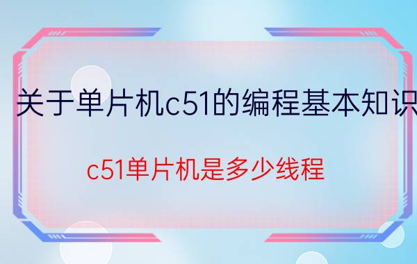 关于单片机c51的编程基本知识 c51单片机是多少线程？